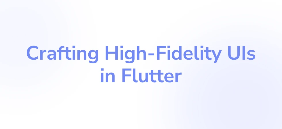 Crafting High-Fidelity UIs in Flutter